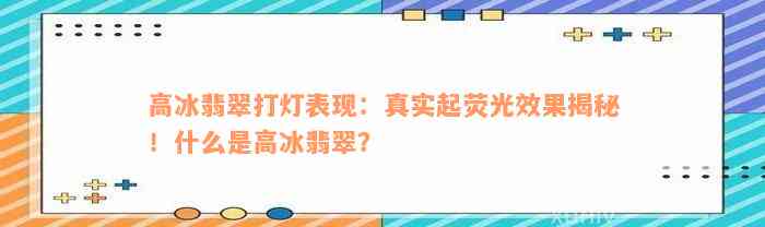 高冰翡翠打灯表现：真实起荧光效果揭秘！什么是高冰翡翠？