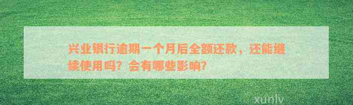 兴业银行逾期一个月后全额还款，还能继续使用吗？会有哪些影响？