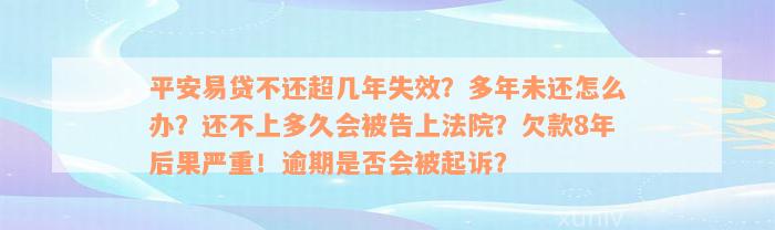 平安易贷不还超几年失效？多年未还怎么办？还不上多久会被告上法院？欠款8年后果严重！逾期是否会被起诉？