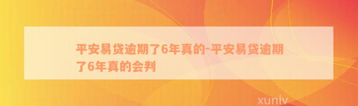 平安易贷逾期了6年真的-平安易贷逾期了6年真的会判