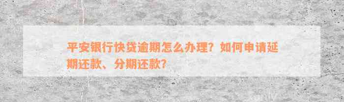 平安银行快贷逾期怎么办理？如何申请延期还款、分期还款？