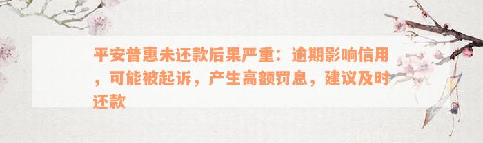 平安普惠未还款后果严重：逾期影响信用，可能被起诉，产生高额罚息，建议及时还款