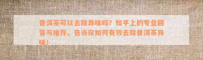 普洱茶可以去除异味吗？知乎上的专业回答与推荐，告诉你如何有效去除普洱茶异味！