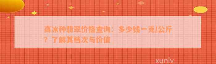 高冰种翡翠价格查询：多少钱一克/公斤？了解其档次与价值