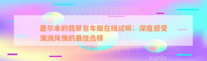 墨尔本的翡翠包车版在线试听：深度感受澳洲风情的最佳选择