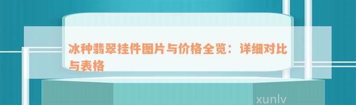 冰种翡翠挂件图片与价格全览：详细对比与表格