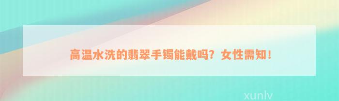 高温水洗的翡翠手镯能戴吗？女性需知！