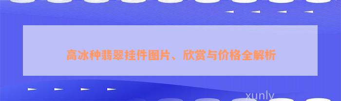 高冰种翡翠挂件图片、欣赏与价格全解析