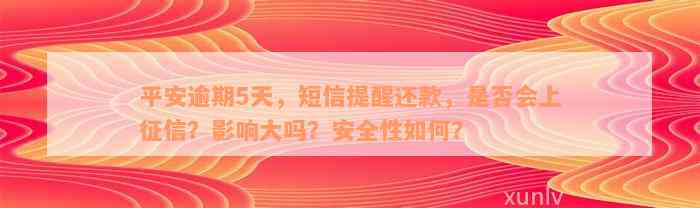 平安逾期5天，短信提醒还款，是否会上征信？影响大吗？安全性如何？