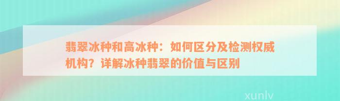 翡翠冰种和高冰种：如何区分及检测权威机构？详解冰种翡翠的价值与区别