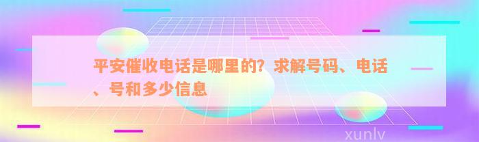 平安催收电话是哪里的？求解号码、电话、号和多少信息