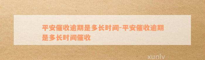 平安催收逾期是多长时间-平安催收逾期是多长时间催收