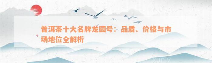 普洱茶十大名牌龙园号：品质、价格与市场地位全解析