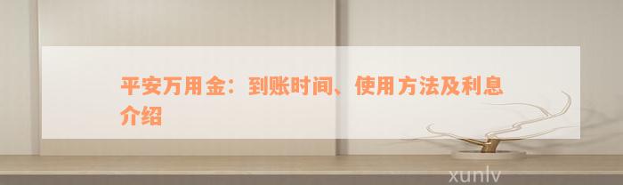 平安万用金：到账时间、使用方法及利息介绍