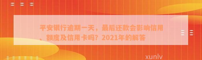 平安银行逾期一天，最后还款会影响信用、额度及信用卡吗？2021年的解答