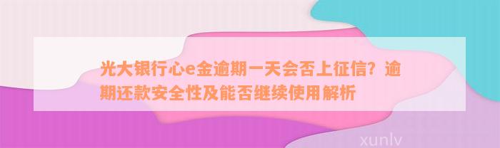 光大银行心e金逾期一天会否上征信？逾期还款安全性及能否继续使用解析