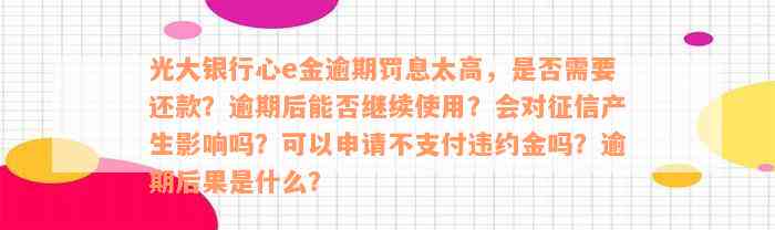 光大银行心e金逾期罚息太高，是否需要还款？逾期后能否继续使用？会对征信产生影响吗？可以申请不支付违约金吗？逾期后果是什么？