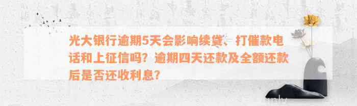 光大银行逾期5天会影响续贷、打催款电话和上征信吗？逾期四天还款及全额还款后是否还收利息？