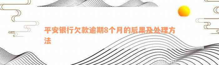 平安银行欠款逾期8个月的后果及处理方法