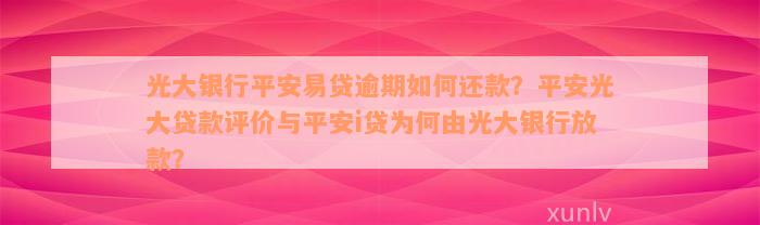 光大银行平安易贷逾期如何还款？平安光大贷款评价与平安i贷为何由光大银行放款？