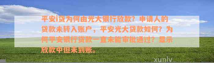 平安i贷为何由光大银行放款？申请人的贷款未转入账户，平安光大贷款如何？为何平安银行贷款一直未能审批通过？显示放款中但未到账。