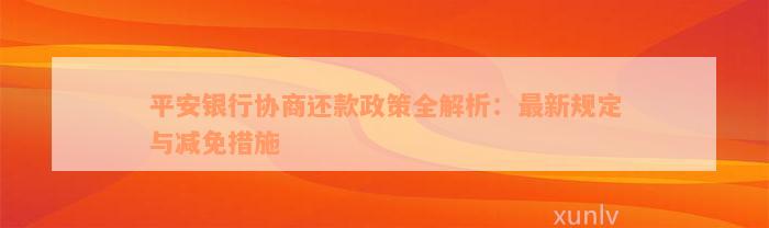 平安银行协商还款政策全解析：最新规定与减免措施