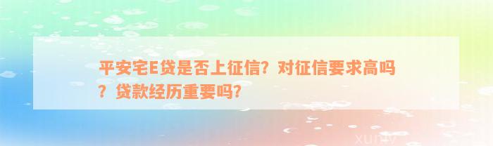 平安宅E贷是否上征信？对征信要求高吗？贷款经历重要吗？