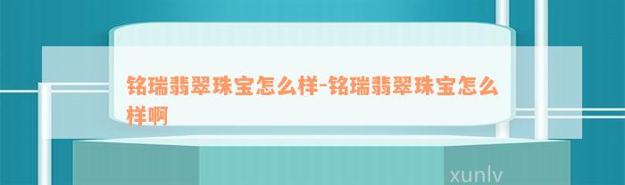 铭瑞翡翠珠宝怎么样-铭瑞翡翠珠宝怎么样啊