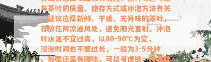 普洱茶怎么喝起来有点腥？这种味道可能与茶叶的质量、储存方式或冲泡方法有关。建议选择新鲜、干燥、无异味的茶叶，存放在阴凉通风处，避免阳光直射。冲泡时水温不宜过高，以80-90℃为宜，浸泡时间也不要过长，一般为3-5分钟。如果还是有腥味，可以考虑换一种品牌的普洱茶试试。