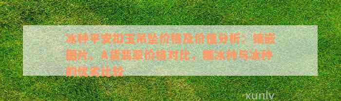 冰种平安扣玉吊坠价格及价值分析：镶嵌图片、A货翡翠价格对比，糯冰种与冰种的优劣比较