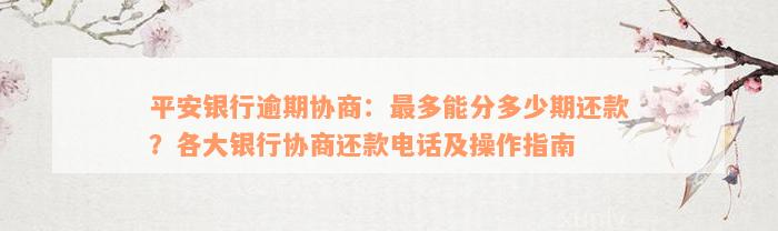 平安银行逾期协商：最多能分多少期还款？各大银行协商还款电话及操作指南