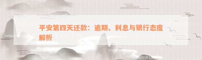 平安第四天还款：逾期、利息与银行态度解析