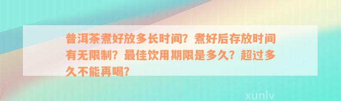 普洱茶煮好放多长时间？煮好后存放时间有无限制？最佳饮用期限是多久？超过多久不能再喝？