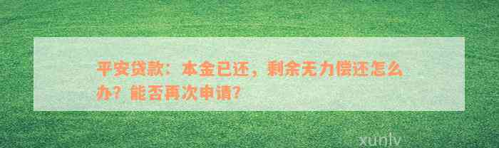 平安贷款：本金已还，剩余无力偿还怎么办？能否再次申请？