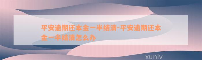 平安逾期还本金一半结清-平安逾期还本金一半结清怎么办