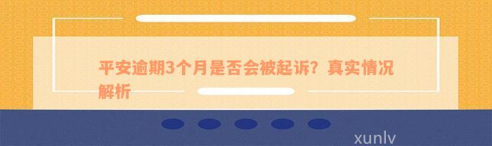 平安逾期3个月是否会被起诉？真实情况解析