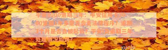 平安3000逾期三年：平安信用卡3000逾期1年多是否会走法律程序？逾期3个月是否会被起诉？平安i贷逾期三年处理情况如何？