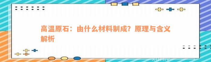 高温原石：由什么材料制成？原理与含义解析