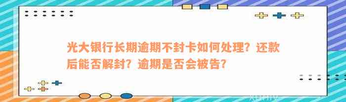 光大银行长期逾期不封卡如何处理？还款后能否解封？逾期是否会被告？