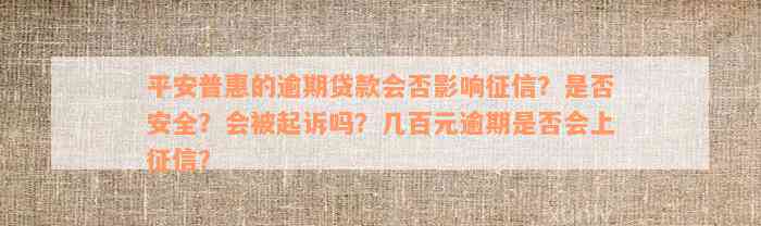 平安普惠的逾期贷款会否影响征信？是否安全？会被起诉吗？几百元逾期是否会上征信？