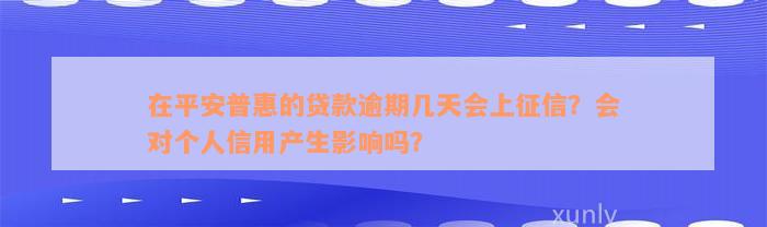 在平安普惠的贷款逾期几天会上征信？会对个人信用产生影响吗？