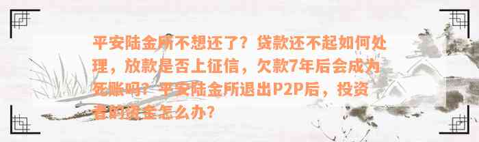 平安陆金所不想还了？贷款还不起如何处理，放款是否上征信，欠款7年后会成为死账吗？平安陆金所退出P2P后，投资者的资金怎么办？