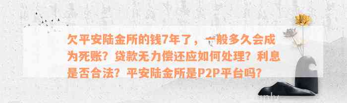 欠平安陆金所的钱7年了，一般多久会成为死账？贷款无力偿还应如何处理？利息是否合法？平安陆金所是P2P平台吗？