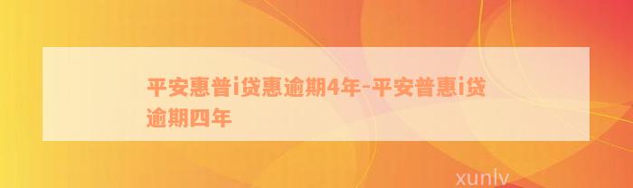 平安惠普i贷惠逾期4年-平安普惠i贷逾期四年