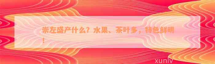 崇左盛产什么？水果、茶叶多，特色鲜明！