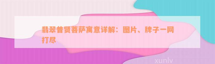 翡翠普贤菩萨寓意详解：图片、牌子一网打尽