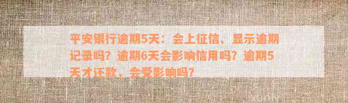 平安银行逾期5天：会上征信、显示逾期记录吗？逾期6天会影响信用吗？逾期5天才还款，会受影响吗？