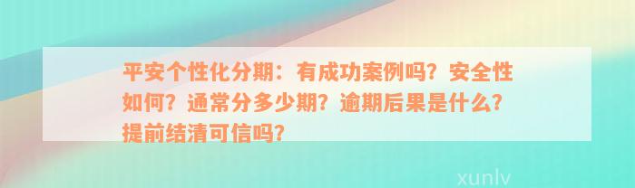 平安个性化分期：有成功案例吗？安全性如何？通常分多少期？逾期后果是什么？提前结清可信吗？