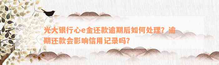 光大银行心e金还款逾期后如何处理？逾期还款会影响信用记录吗？