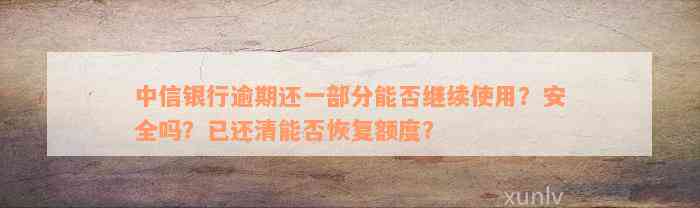 中信银行逾期还一部分能否继续使用？安全吗？已还清能否恢复额度？